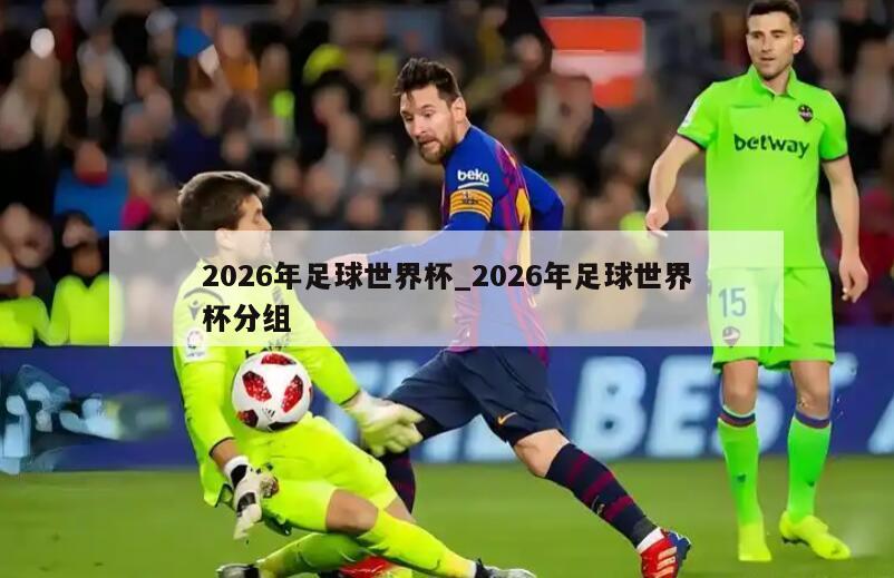2026年足球世界杯_2026年足球世界杯分组