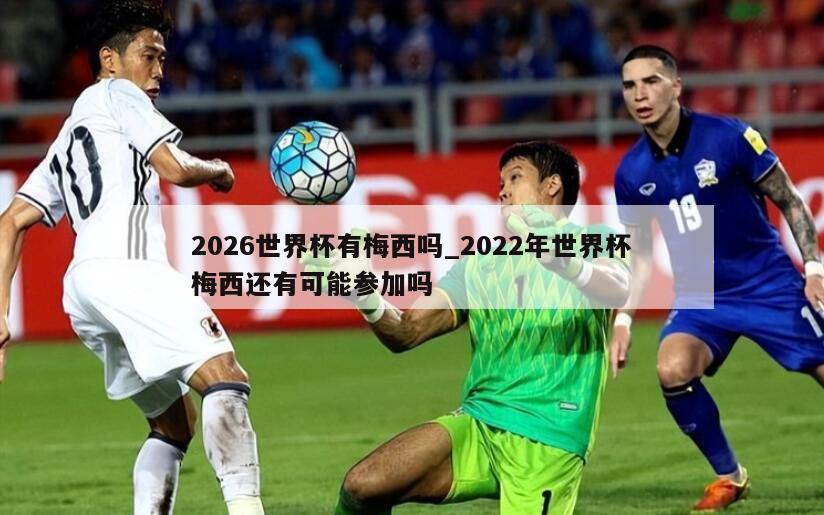 2026世界杯有梅西吗_2022年世界杯梅西还有可能参加吗