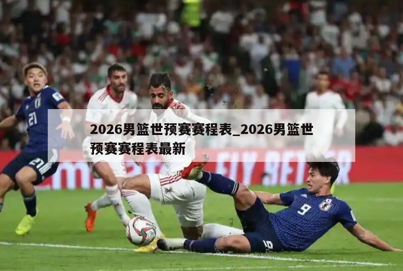 2026男篮世预赛赛程表_2026男篮世预赛赛程表最新