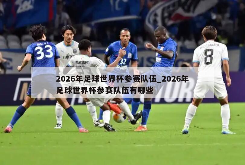 2026年足球世界杯参赛队伍_2026年足球世界杯参赛队伍有哪些