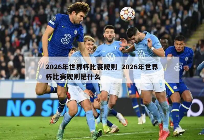 2026年世界杯比赛规则_2026年世界杯比赛规则是什么