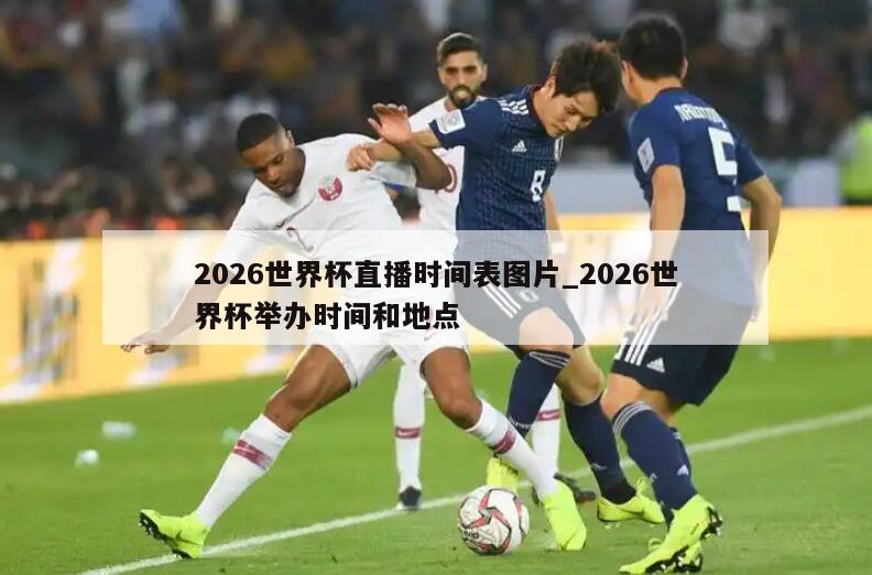 2026世界杯直播时间表图片_2026世界杯举办时间和地点