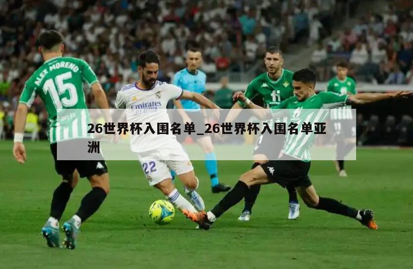 26世界杯入围名单_26世界杯入围名单亚洲