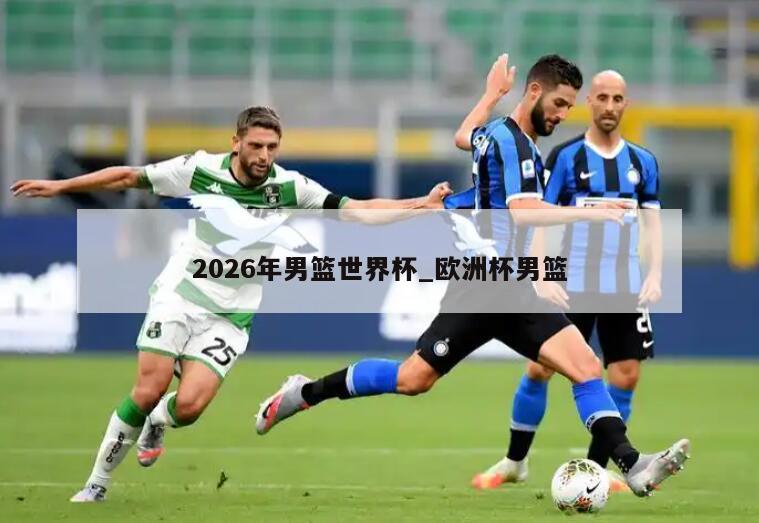 2026年男篮世界杯_欧洲杯男篮