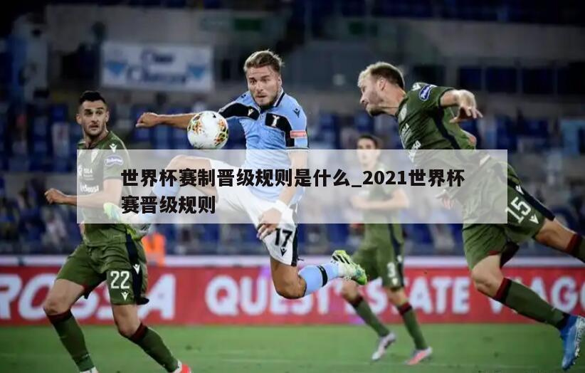 世界杯赛制晋级规则是什么_2021世界杯赛晋级规则