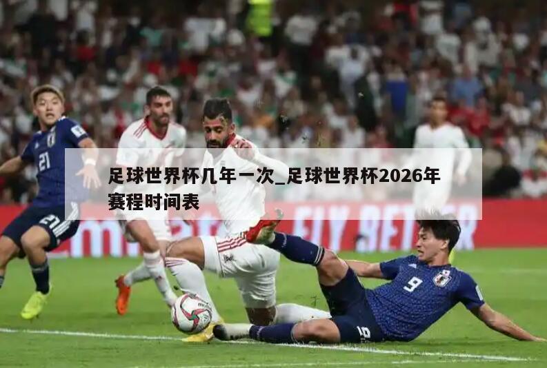 足球世界杯几年一次_足球世界杯2026年赛程时间表