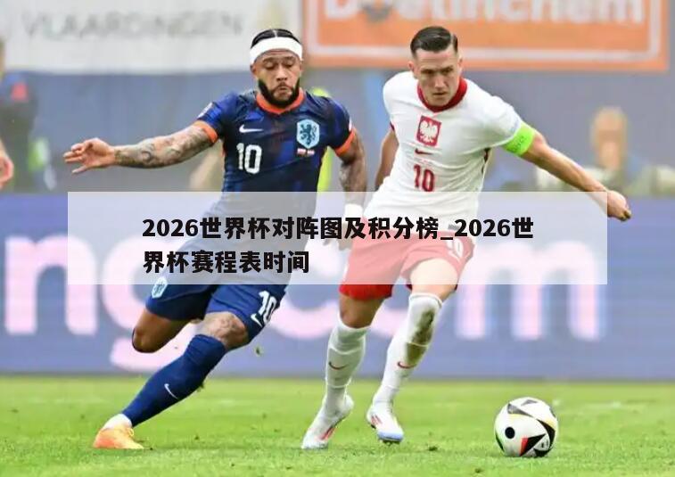 2026世界杯对阵图及积分榜_2026世界杯赛程表时间