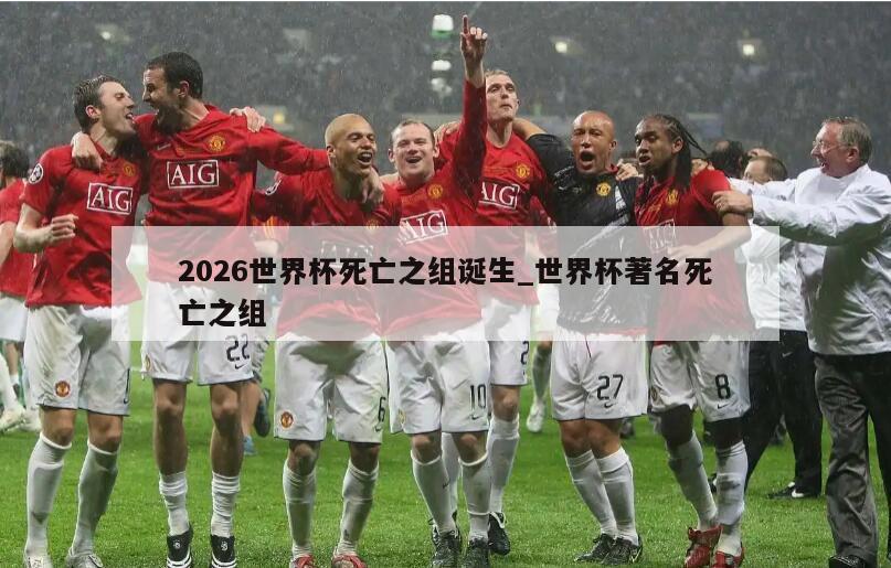2026世界杯死亡之组诞生_世界杯著名死亡之组