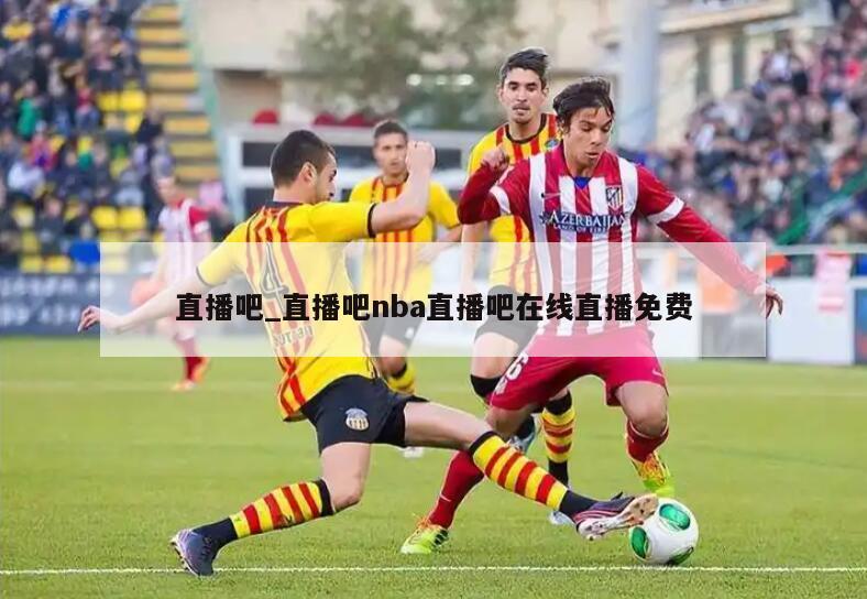 直播吧_直播吧nba直播吧在线直播免费