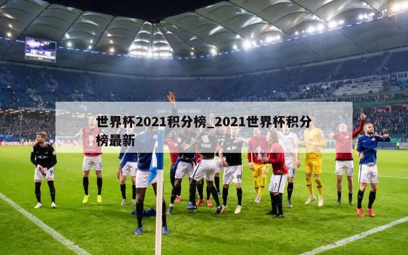 世界杯2021积分榜_2021世界杯积分榜最新