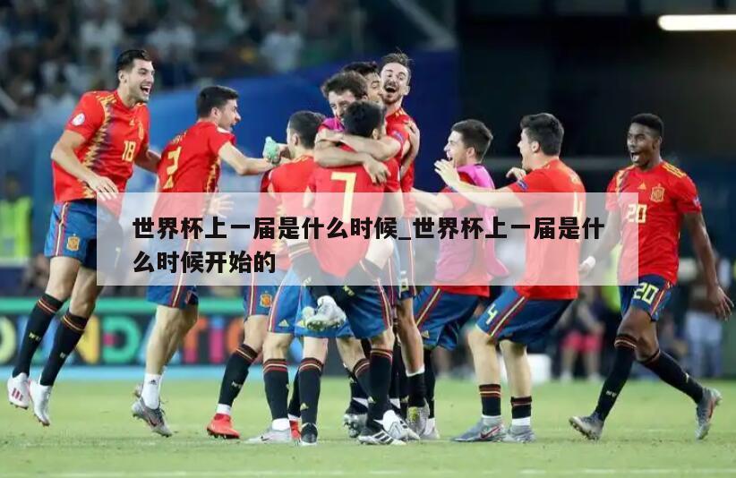 世界杯上一届是什么时候_世界杯上一届是什么时候开始的