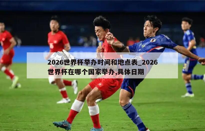 2026世界杯举办时间和地点表_2026世界杯在哪个国家举办,具体日期