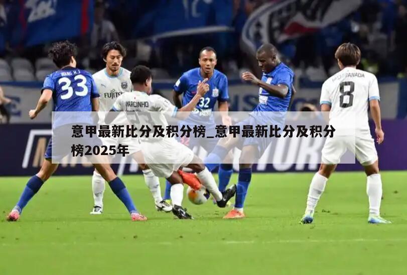 意甲最新比分及积分榜_意甲最新比分及积分榜2025年