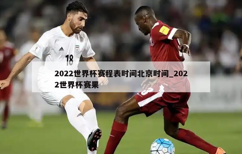 2022世界杯赛程表时间北京时间_2022世界杯赛果