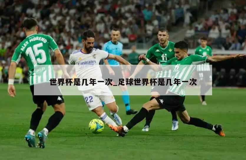 世界杯是几年一次_足球世界杯是几年一次