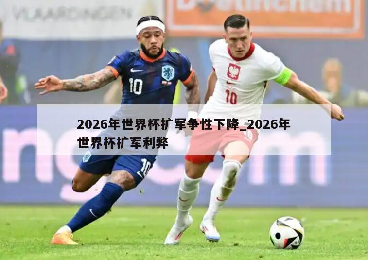 2026年世界杯扩军争性下降_2026年世界杯扩军利弊
