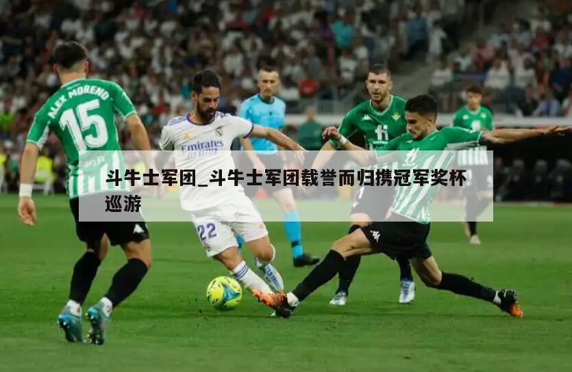 斗牛士军团_斗牛士军团载誉而归携冠军奖杯巡游