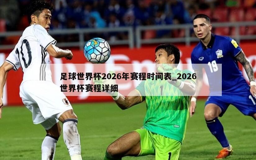 足球世界杯2026年赛程时间表_2026世界杯赛程详细