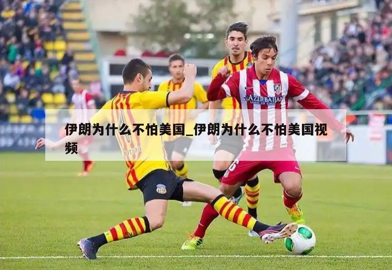 伊朗为什么不怕美国_伊朗为什么不怕美国视频