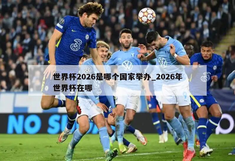 世界杯2026是哪个国家举办_2026年世界杯在哪