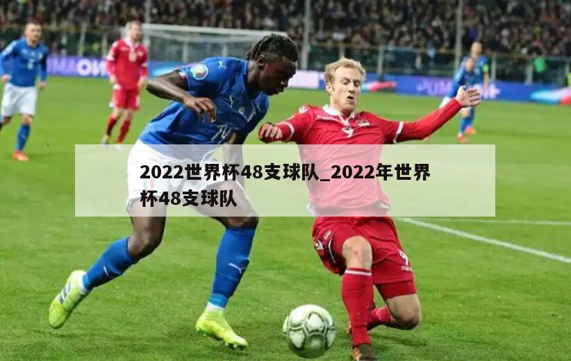 2022世界杯48支球队_2022年世界杯48支球队