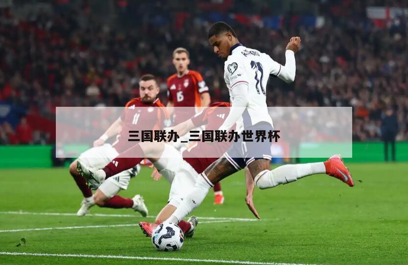 三国联办_三国联办世界杯