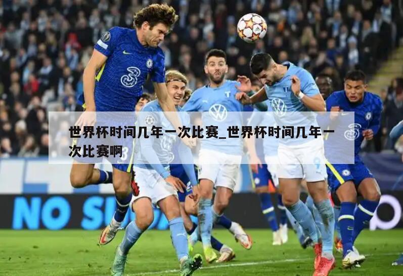 世界杯时间几年一次比赛_世界杯时间几年一次比赛啊