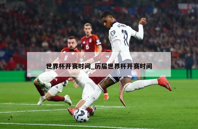 世界杯开赛时间_历届世界杯开赛时间