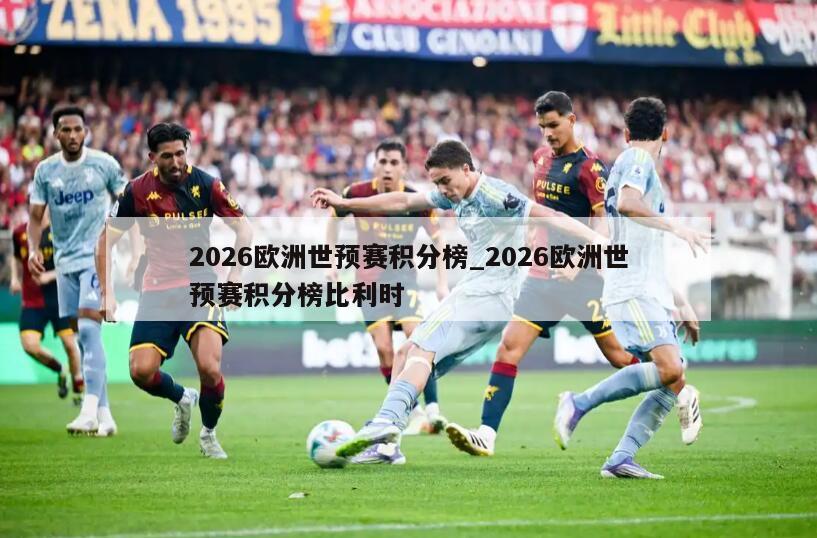 2026欧洲世预赛积分榜_2026欧洲世预赛积分榜比利时