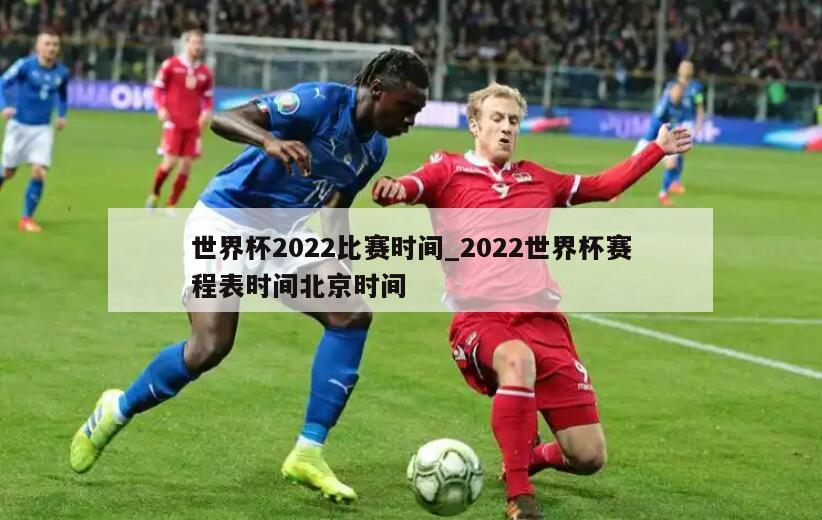 世界杯2022比赛时间_2022世界杯赛程表时间北京时间