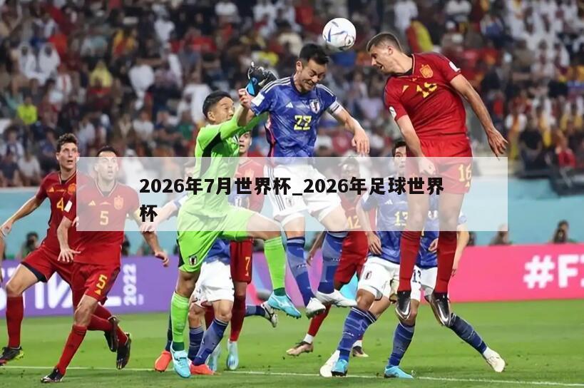 2026年7月世界杯_2026年足球世界杯