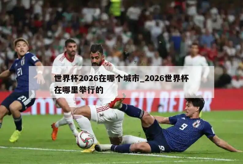 世界杯2026在哪个城市_2026世界杯在哪里举行的