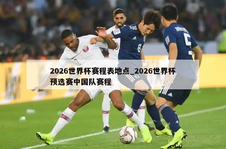 2026世界杯赛程表地点_2026世界杯预选赛中国队赛程