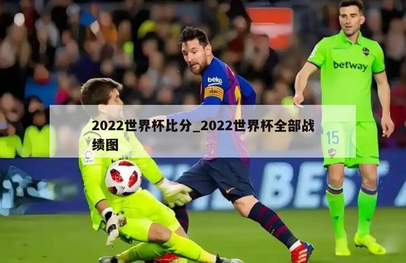 2022世界杯比分_2022世界杯全部战绩图