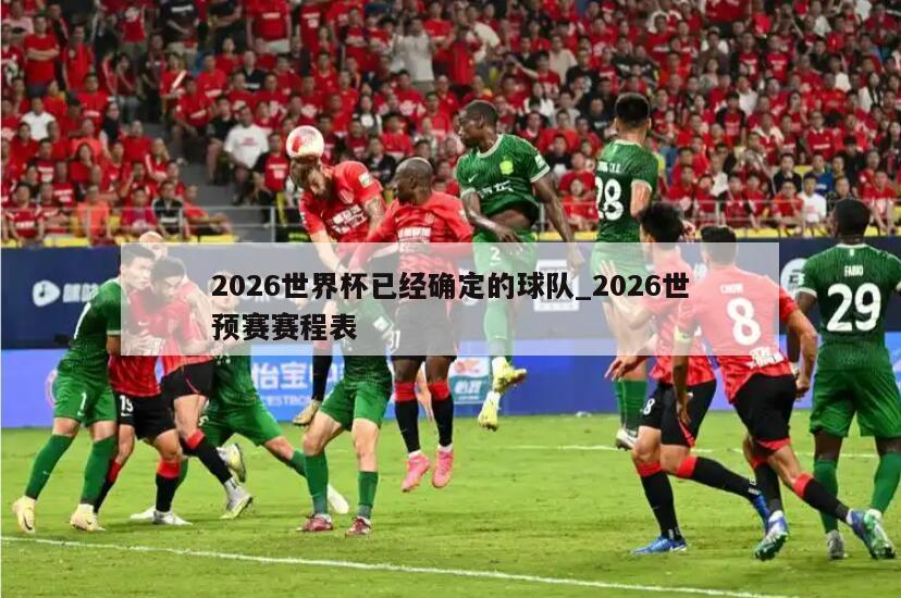 2026世界杯已经确定的球队_2026世预赛赛程表