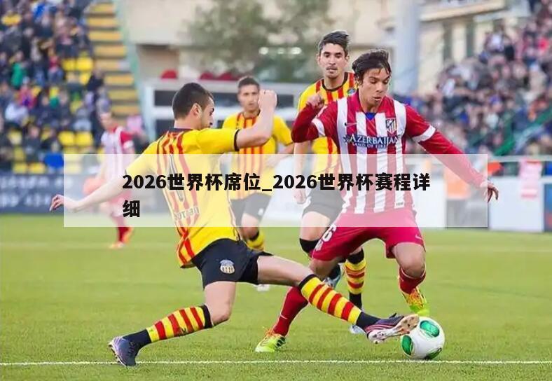 2026世界杯席位_2026世界杯赛程详细