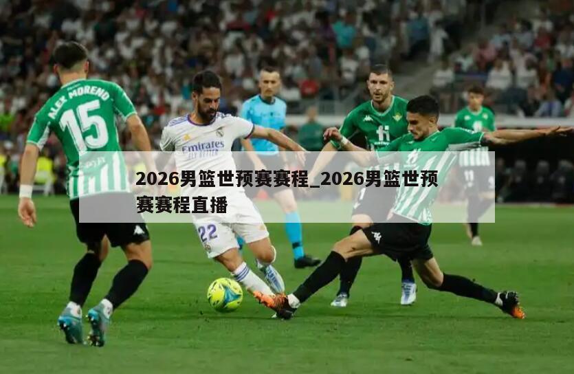 2026男篮世预赛赛程_2026男篮世预赛赛程直播