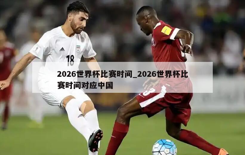 2026世界杯比赛时间_2026世界杯比赛时间对应中国