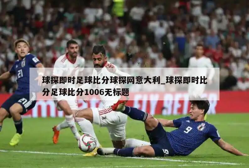 球探即时足球比分球探网意大利_球探即时比分足球比分1006无标题