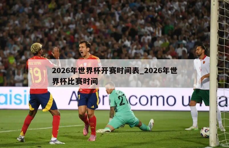 2026年世界杯开赛时间表_2026年世界杯比赛时间