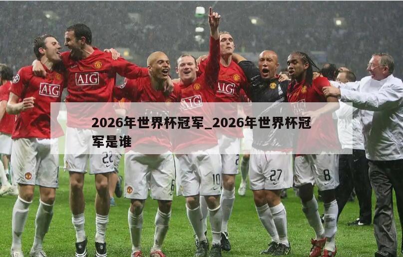 2026年世界杯冠军_2026年世界杯冠军是谁