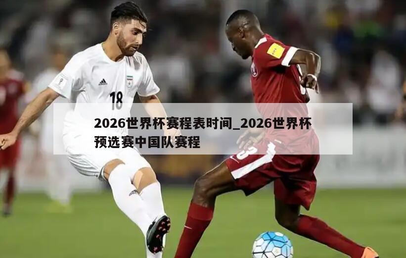 2026世界杯赛程表时间_2026世界杯预选赛中国队赛程