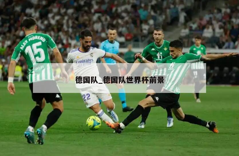 德国队_德国队世界杯前景