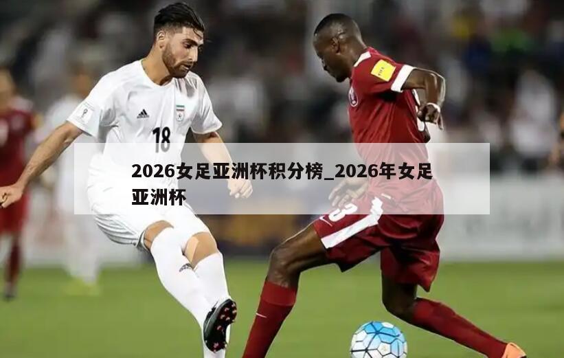 2026女足亚洲杯积分榜_2026年女足亚洲杯