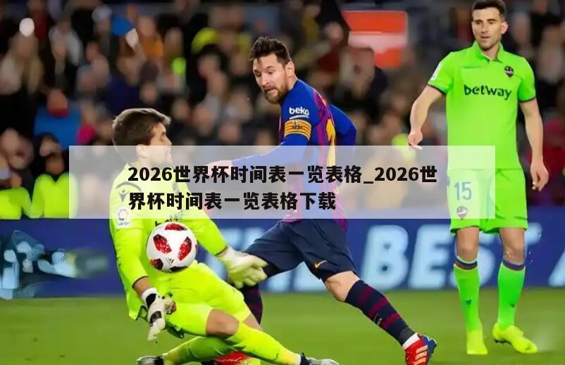 2026世界杯时间表一览表格_2026世界杯时间表一览表格下载
