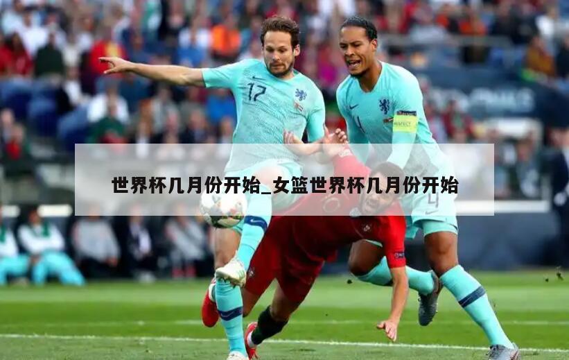 世界杯几月份开始_女篮世界杯几月份开始
