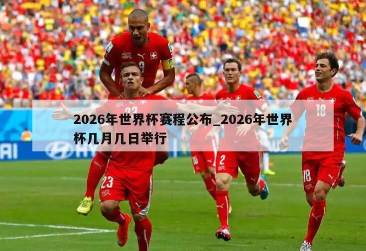 2026年世界杯赛程公布_2026年世界杯几月几日举行