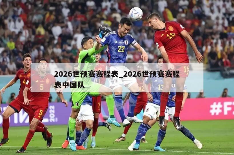 2026世预赛赛程表_2026世预赛赛程表中国队