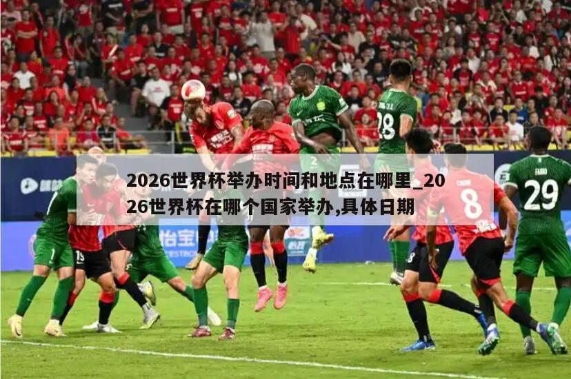 2026世界杯举办时间和地点在哪里_2026世界杯在哪个国家举办,具体日期