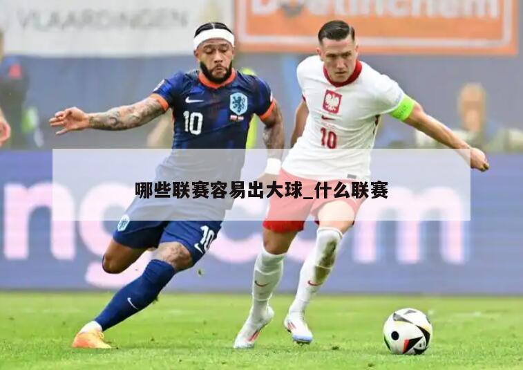 哪些联赛容易出大球_什么联赛